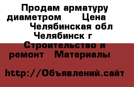 Продам арматуру диаметром 22 › Цена ­ 32 000 - Челябинская обл., Челябинск г. Строительство и ремонт » Материалы   